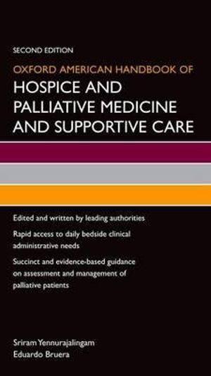 Oxford American Handbook of Hospice and Palliative Medicine and Supportive Care : Oxford American Handbooks in Medicine - Sriram Yennurajalingam