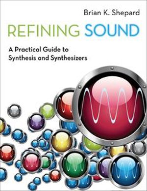 Refining Sound : A Practical Guide to Synthesis and Synthesizers - Brian K. Shepard
