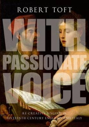 With Passionate Voice : Re-Creative Singing in Sixteenth-Century England and Italy - Robert Toft