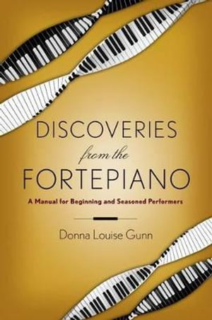 Discoveries from the Fortepiano : A Manual for Beginners and Seasoned Performers - Donna Louise Gunn