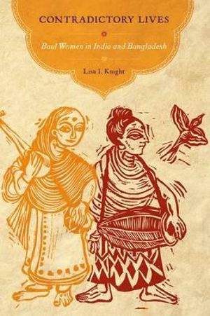 Contradictory Lives : Baul Women in India and Bangladesh - Lisa I. Knight