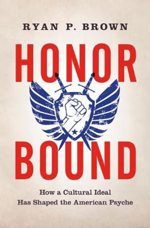 Honor Bound : How a Cultural Ideal Has Shaped the American Psyche - Ryan P. Brown