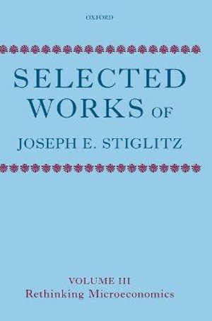 Selected Works of Joseph E. Stiglitz Volume III : Rethinking Microeconomics - Joseph E. Stiglitz