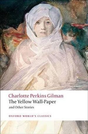 The Yellow Wall-Paper and Other Stories : Oxford World's Classics - Charlotte Perkins Gilman