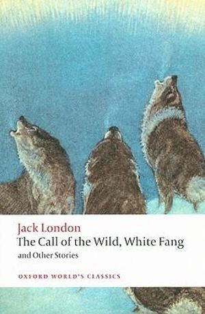 The Call of the Wild, White Fang, and Other Stories : Oxford World's Classics - Jack London