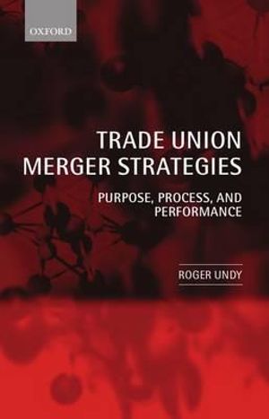 Trade Union Merger Strategies : Purpose, Process, and Performance - Roger Undy