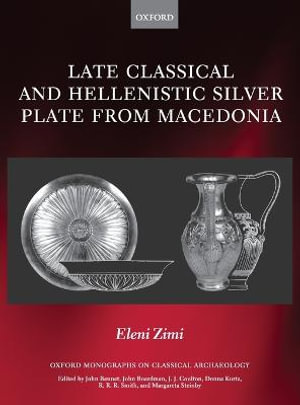 Late Classical and Hellenistic Silver Plate from Macedonia : Oxford Monographs on Classical Archaeology - Eleni Zimi