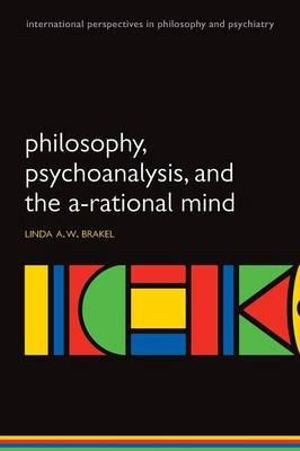 Philosophy, Psychoanalysis and the A-Rational Mind : International Persp Philos & Psychiatry - Linda A W Brakel