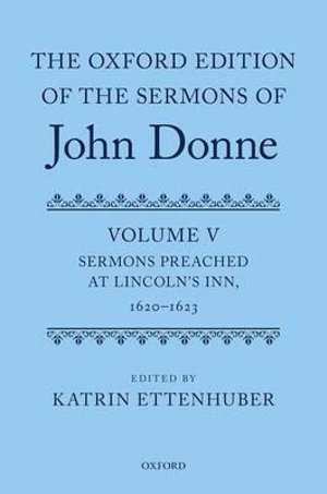 The Oxford Edition of the Sermons of John Donne: Volume V : Sermons Preached at Lincoln's Inn, 1620-23 - Katrin Ettenhuber