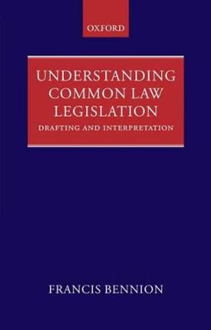 Understanding Common Law Legislation : Drafting and Interpretation - F.A.R. Bennion