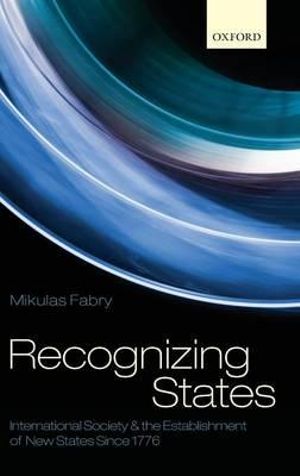 Recognizing States : International Society and the Establishment of New States Since 1776 - Mikulas Fabry