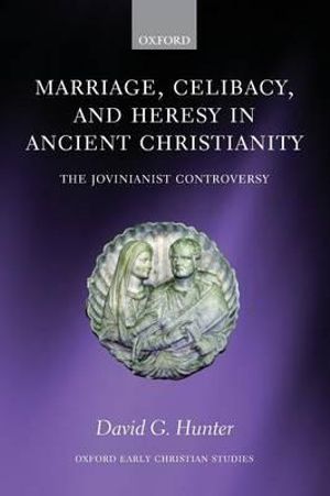 Marriage, Celibacy, and Heresy in Ancient Christianity : The Jovinianist Controversy - David G. Hunter