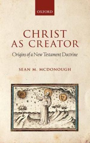 Christ As Creator : Origins of A New Testament Doctrine - Sean M. McDonough