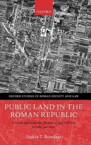 Public Land in the Roman Republic : A Social and Economic History of Ager Publicus in Italy, 396-89 BC - Saskia T. Roselaar