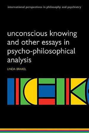 Unconscious Knowing and Other Essays in Psycho-Philosophical Analysis : International Perspectives in Philosophy & Psychiatry - Linda Brakel