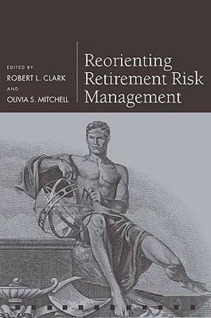 Reorienting Retirement Risk Management : Pensions Research Council - Robert L. Clark