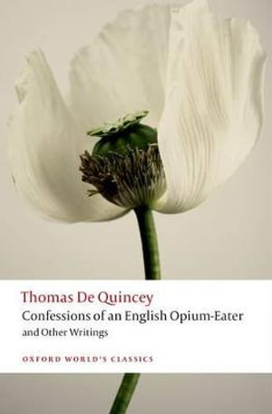 Confessions of an English Opium-Eater and Other Writings : Oxford World's Classics - Thomas De Quincey