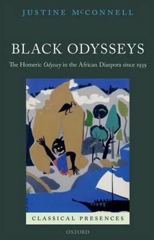 Black Odysseys : The Homeric Odyssey in the African Diaspora since 1939 - Justine McConnell