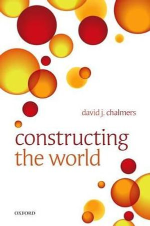 Constructing the World - David J. Chalmers