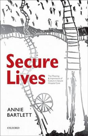 Secure Lives : The Meaning and Importance of Culture in Secure Hospital Care - Annie Bartlett