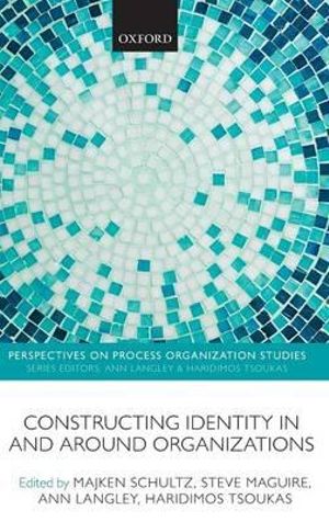 Constructing Identity in and around Organizations : Perspectives on Process Organization Studies - Majken Schultz