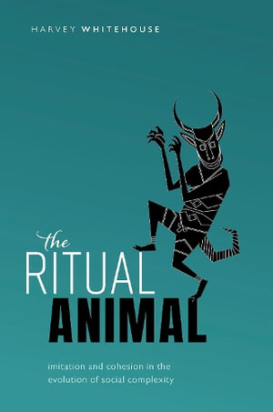 The Ritual Animal : Imitation and Cohesion in the Evolution of Social Complexity - Harvey Whitehouse