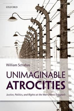 Unimaginable Atrocities : Justice, Politics, and Rights at the War Crimes Tribunals - William Schabas