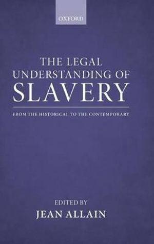 The Legal Understanding of Slavery : From the Historical to the Contemporary - Jean Allain