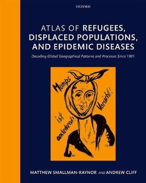 Atlas of refugees, displaced populations, and epidemic diseases : Decoding global geographical patterns and processes since 1901 - Matthew Smallman-Raynor