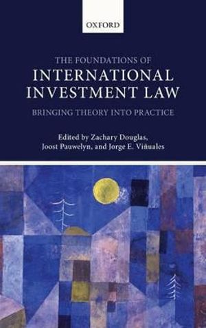 The Foundations of International Investment Law : Bringing Theory into Practice - Zachary Douglas