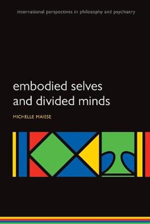 Embodied Selves and Divided Minds : International Persp Philos & Psychiatry - Michelle Maiese