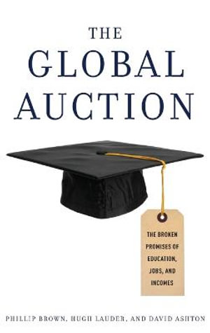 The Global Auction : The Broken Promises of Education, Jobs, and Incomes - Phillip Brown