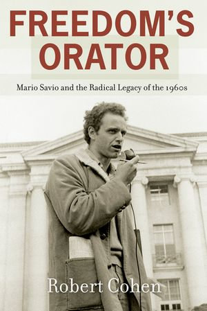 Freedom's Orator : Mario Savio and the Radical Legacy of the 1960s - Robert Cohen