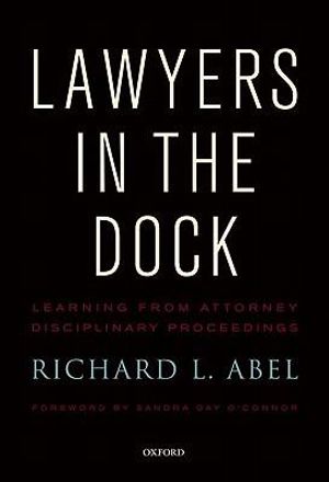 Lawyers in the Dock : Learning from Attorney Disciplinary Procedings - Richard L. Abel