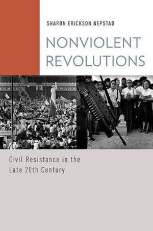 Nonviolent Revolutions : Civil Resistance in the Late 20th Century - Sharon Erickson Nepstad