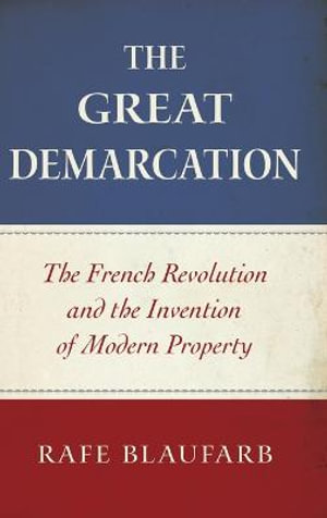 The Great Demarcation : The French Revolution and the Invention of Modern Property - Rafe Blaufarb