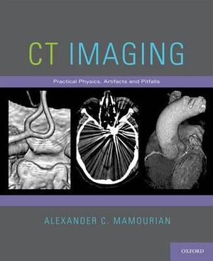 CT Imaging : Practical Physics, Artifacts, and Pitfalls - Alexander C. Mamourian