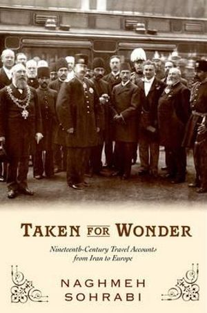 Taken for Wonder : Nineteenth Century Travel Accounts from Iran to Europe - Naghmeh Sohrabi