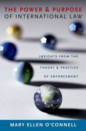 The Power and Purpose of International Law : Insights from the Theory and Practice of Enforcement - Mary Ellen O'Connell