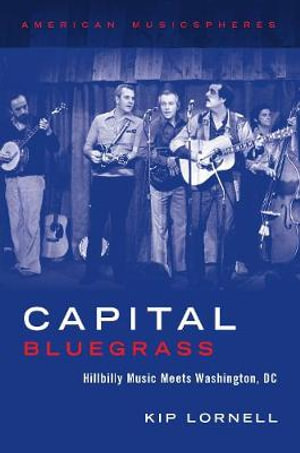 Capital Bluegrass : Country Music  in Washington, D.C. - Kip Lornell