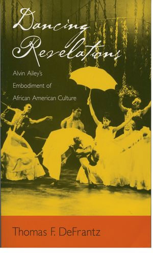 Dancing Revelations : Alvin Ailey's Embodiment of African American Culture - Thomas F. DeFrantz