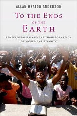 To the Ends of the Earth: Pentecostalism and the Transformation of World Christianity : Pentecostalism and the Transformation of World Christianity - Allan Heaton Anderson