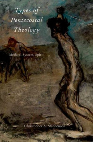 Types of Pentecostal Theology : Method, System, Spirit - Christopher A. Stephenson