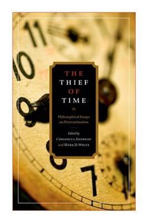 The Thief of Time : Philosophical Essays on Procrastination - Chrisoula Andreou