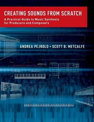 Creating Sounds from Scratch : A Practical Guide to Music Synthesis for Producers and Composers - Andrea Pejrolo