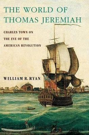 The World of Thomas Jeremiah : Charles Town on the Eve of the American Revolution - William R. Ryan