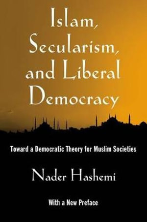 Islam, Secularism, and Liberal Democracy : Toward a Democratic Theory for Muslim Societies - Nader Hashemi