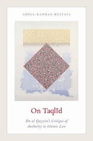 On Taqlid : Ibn al Qayyim's Critique of Authority in Islamic Law - Abdul-Rahman Mustafa