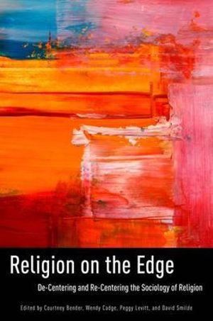 Religion on the Edge : de-Centering and Re-Centering the Sociology of Religion - Courtney Bender