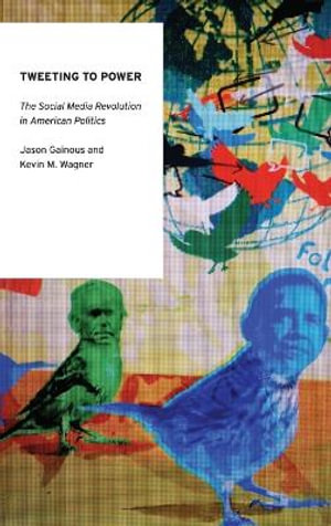 Tweeting to Power : The Social Media Revolution in American Politics - Jason Gainous